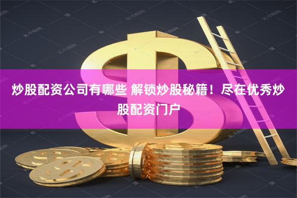 炒股配资公司有哪些 解锁炒股秘籍！尽在优秀炒股配资门户