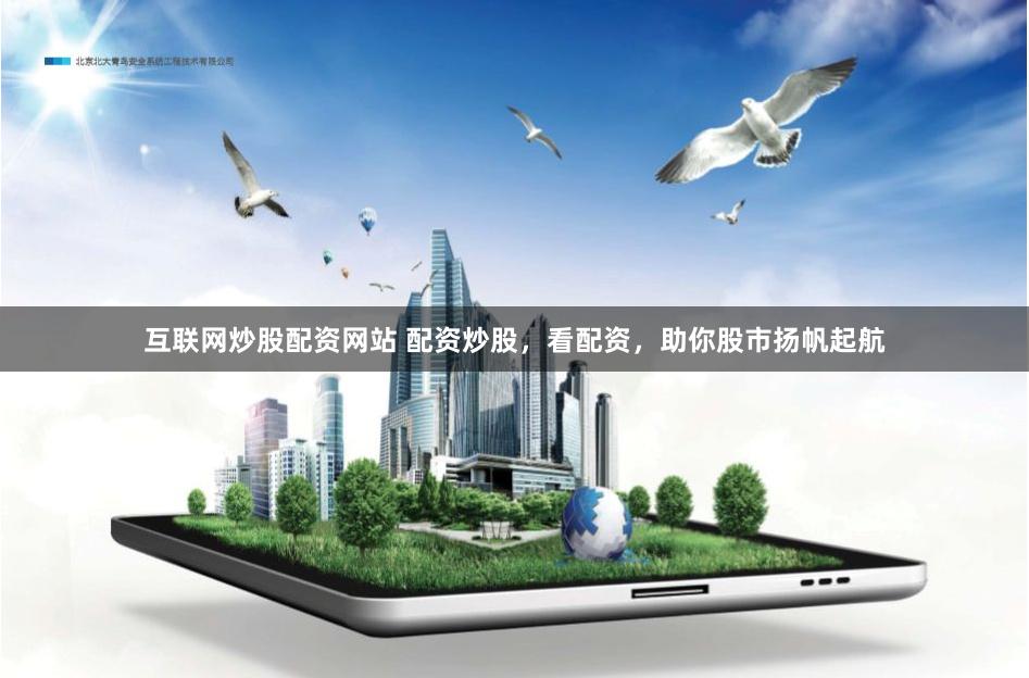 互联网炒股配资网站 配资炒股，看配资，助你股市扬帆起航