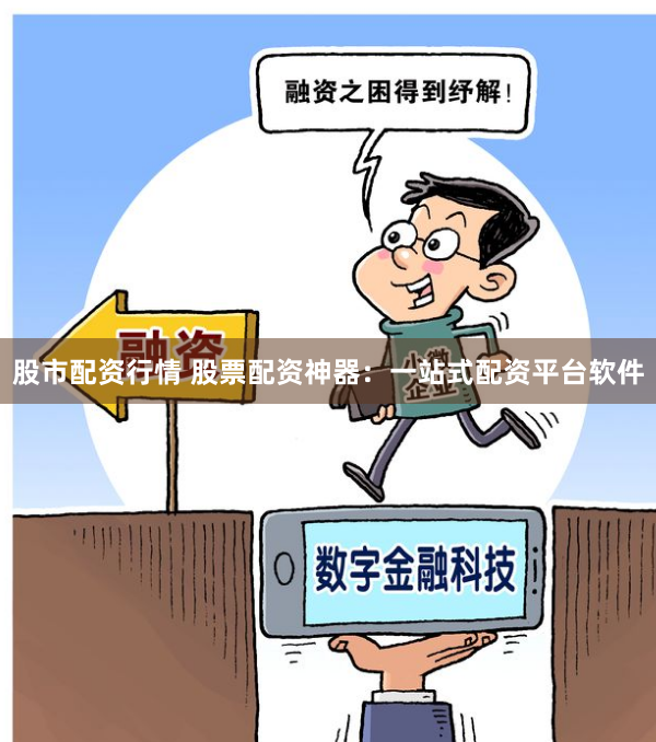 股市配资行情 股票配资神器：一站式配资平台软件