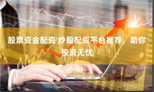 股票资金配资 炒股配资平台推荐，助你投资无忧
