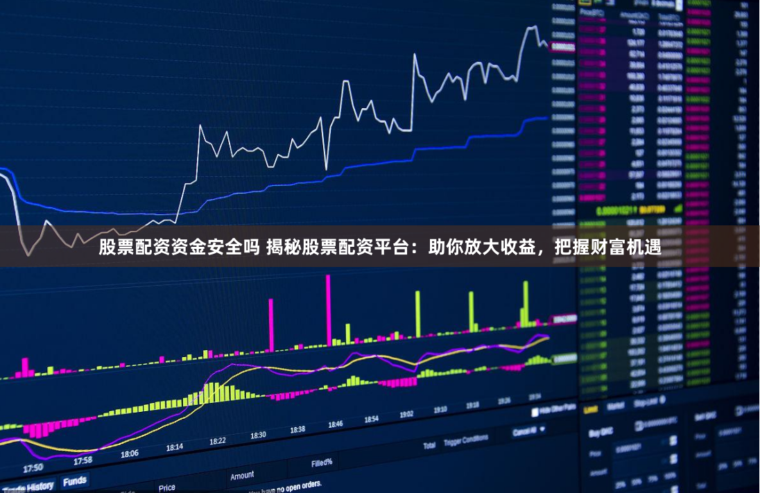 股票配资资金安全吗 揭秘股票配资平台：助你放大收益，把握财富机遇