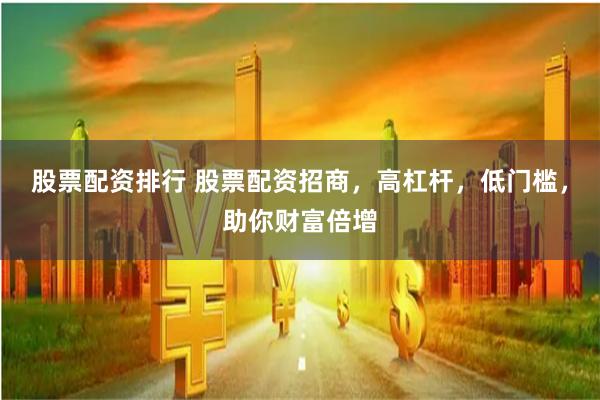 股票配资排行 股票配资招商，高杠杆，低门槛，助你财富倍增