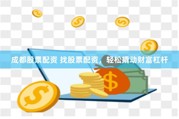 成都股票配资 找股票配资，轻松撬动财富杠杆