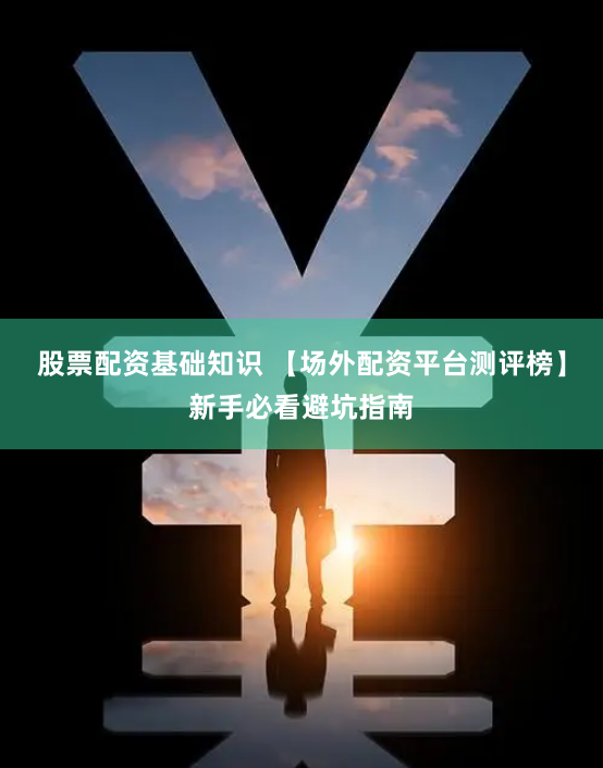 股票配资基础知识 【场外配资平台测评榜】新手必看避坑指南