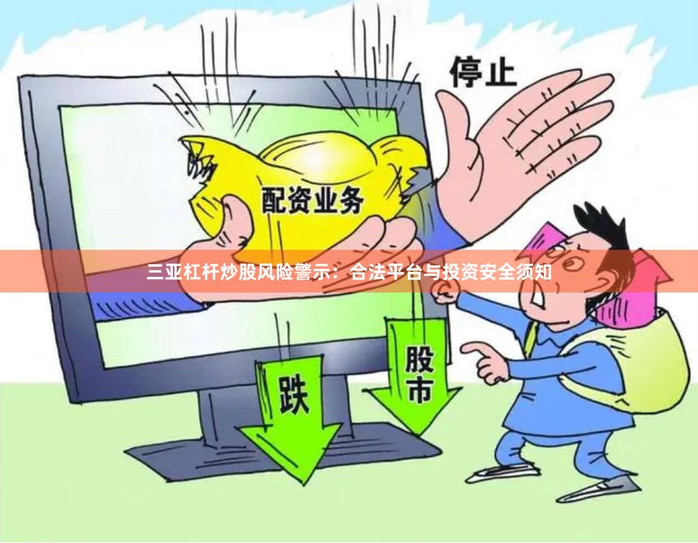 三亚杠杆炒股风险警示：合法平台与投资安全须知