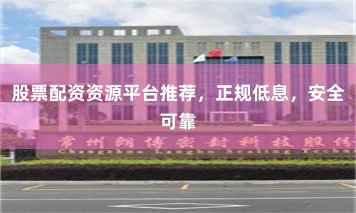 股票配资资源平台推荐，正规低息，安全可靠