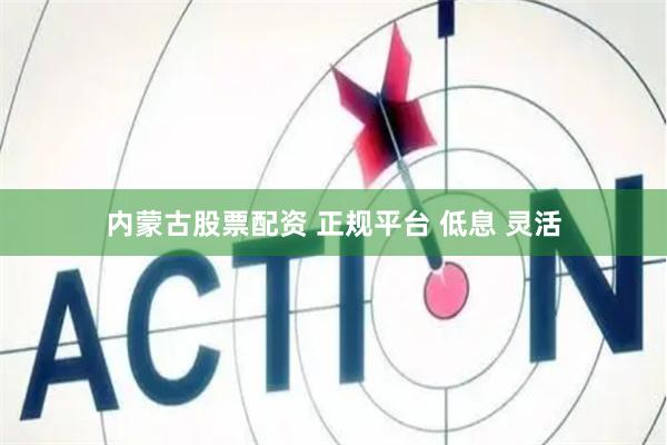 内蒙古股票配资 正规平台 低息 灵活