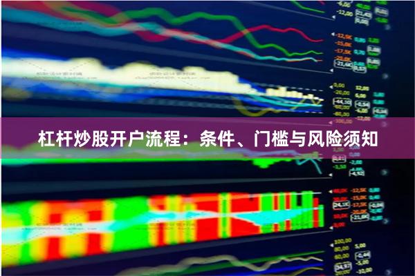 杠杆炒股开户流程：条件、门槛与风险须知